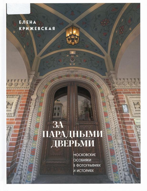 Крижевская, Е. Ю. За парадными дверьми: московские особняки в фотографиях и историях : [16+] / Елена Крижевская. – Москва : Эксмо, 2025. – 496 с. : ил. – (Прогулки по Москве с Еленой Крижевской).