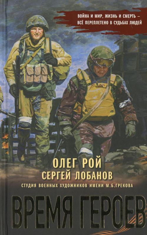 Рой, О. Время героев : 16+ / Олег Рой ; Сергей Лобанов ; Студия военных художников имени М. Б. Грекова. – Москва : Эксмо, 2025. – 416  с. : ил.